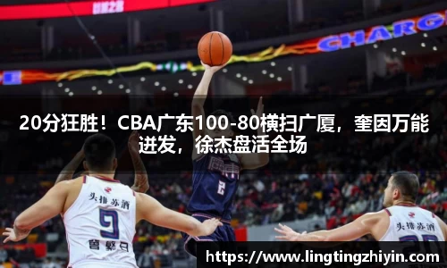 20分狂胜！CBA广东100-80横扫广厦，奎因万能迸发，徐杰盘活全场