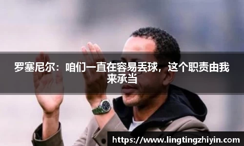 罗塞尼尔：咱们一直在容易丢球，这个职责由我来承当